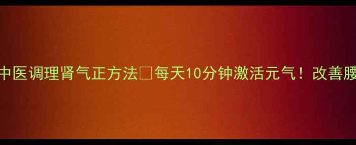 图片 龟头马眼养生法｜中医调理肾气正方法🔥每天10分钟激活元气！改善腰膝酸软、夜尿频繁