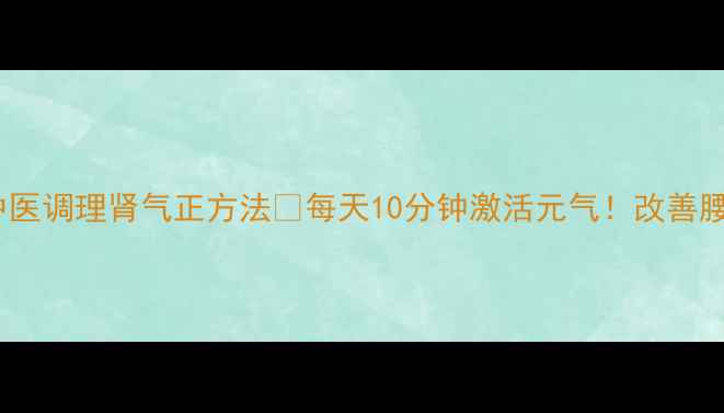 图片 龟头马眼养生法｜中医调理肾气正方法🔥每天10分钟激活元气！改善腰膝酸软、夜尿频繁2