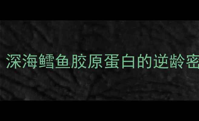 图片 🌊抗老新宠！深海鳕鱼胶原蛋白的逆龄密码大公开✨1