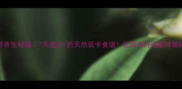 图片 🌊海带养生秘籍｜7天瘦3斤的天然低卡食谱！低脂高纤还能降脂降压🍲