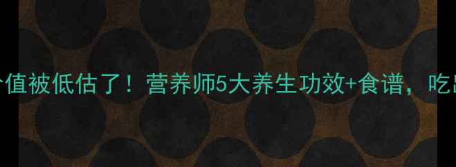 南瓜的隐藏价值被低估了营养师5大养生功效食谱吃出健康好气色