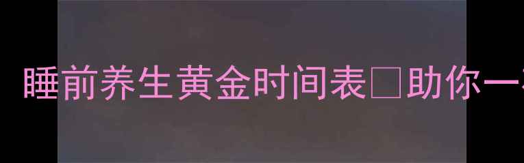 图片 🌙失眠党必看！睡前养生黄金时间表✨助你一夜好眠到天亮1