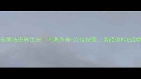 28天无痕祛斑养生法内调外养穴位按摩素颜也能白到发光