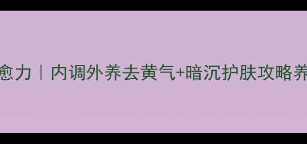 图片 🌟3步激活肌肤自愈力｜内调外养去黄气+暗沉护肤攻略养生日记素颜自信1