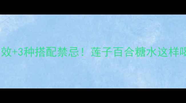 图片 🌟5大养生功效+3种搭配禁忌！莲子百合糖水这样喝效果翻倍🌟