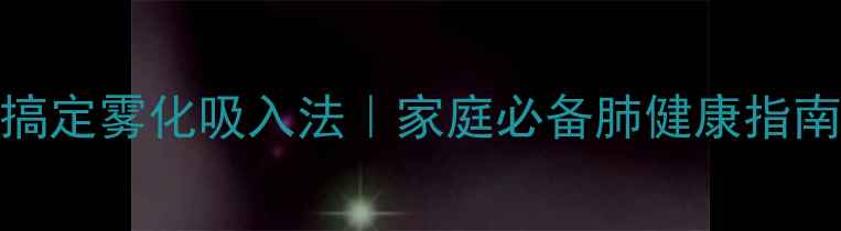 图片 🌟5步搞定雾化吸入法｜家庭必备肺健康指南🌬️2