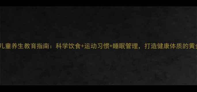 图片 🌟8岁儿童养生教育指南：科学饮食+运动习惯+睡眠管理，打造健康体质的黄金期🌟