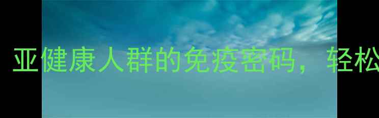 图片 🌟ELISA检测法：亚健康人群的免疫密码，轻松守护全家健康！