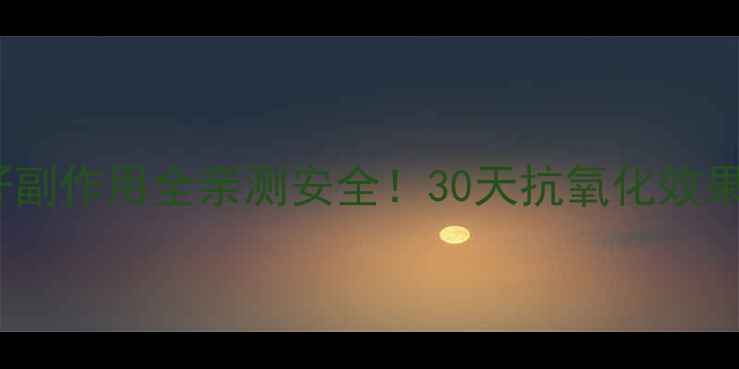 Swisse葡萄籽副作用全亲测安全30天抗氧化效果服用禁忌指南