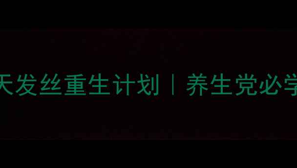 fino发膜护发秘籍28天发丝重生计划养生党必学的发丝修复指南