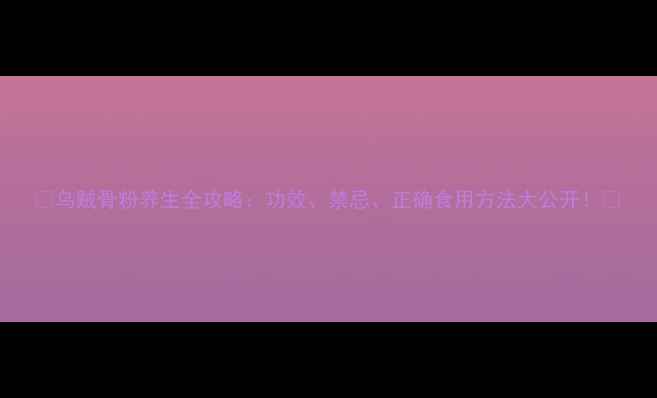 乌贼骨粉养生全攻略功效禁忌正确食用方法大公开