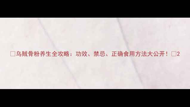 图片 🌟乌贼骨粉养生全攻略：功效、禁忌、正确食用方法大公开！🌟2