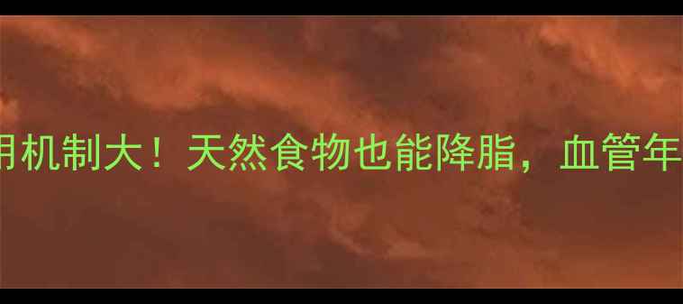 图片 🌟他汀类药物作用机制大！天然食物也能降脂，血管年轻化全靠这3招🌟