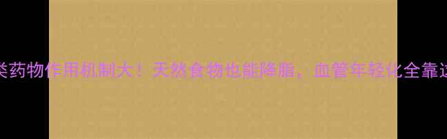 他汀类药物作用机制大天然食物也能降脂血管年轻化全靠这3招