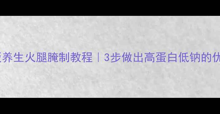 低盐低脂版养生火腿腌制教程3步做出高蛋白低钠的优质肉制品