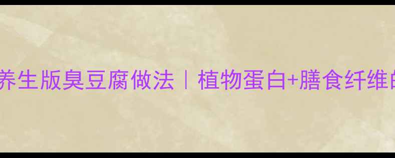 低脂高蛋白养生版臭豆腐做法植物蛋白膳食纤维的宝藏吃法