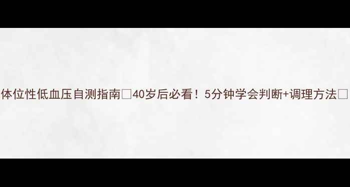 体位性低血压自测指南40岁后必看5分钟学会判断调理方法