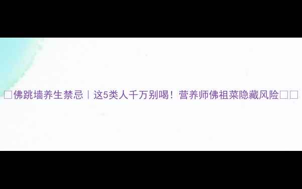 图片 🌟佛跳墙养生禁忌｜这5类人千万别喝！营养师佛祖菜隐藏风险🍲💊