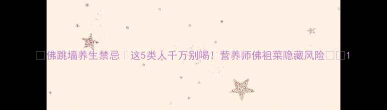 佛跳墙养生禁忌这5类人千万别喝营养师佛祖菜隐藏风险