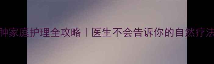 图片 🌟儿童根尖脓肿家庭护理全攻略｜医生不会告诉你的自然疗法+预防指南🌟1
