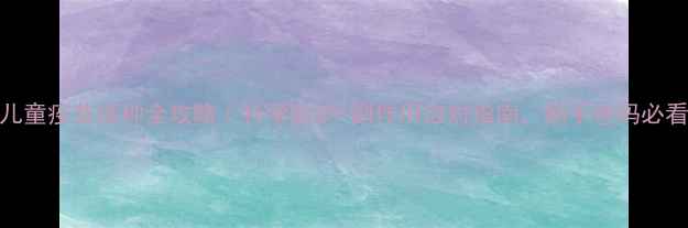 图片 🌟儿童疫苗接种全攻略｜科学防护+副作用应对指南，新手爸妈必看！