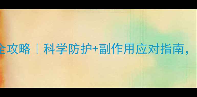 儿童疫苗接种全攻略科学防护副作用应对指南新手爸妈必看