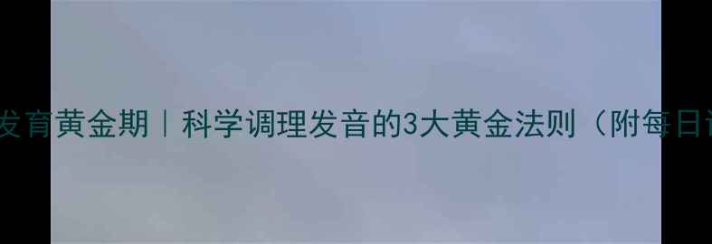儿童语言发育黄金期科学调理发音的3大黄金法则附每日训练模板