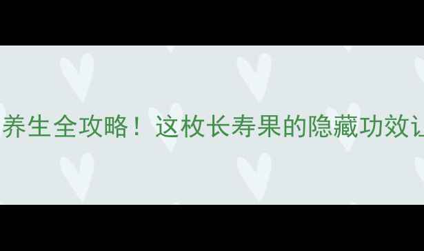 图片 🌟全网首发核桃黄皮养生全攻略！这枚长寿果的隐藏功效让医生都震惊了！🌰2