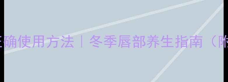 兰芝唇膜正确使用方法冬季唇部养生指南附实测对比