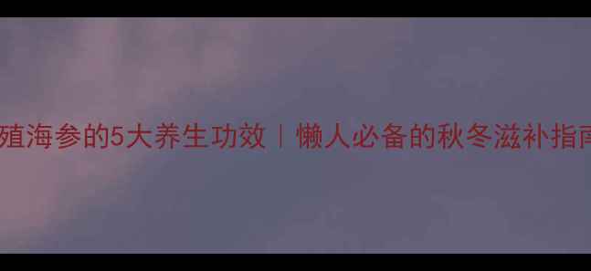 养殖海参的5大养生功效懒人必备的秋冬滋补指南