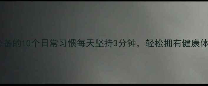 养生必备的10个日常习惯每天坚持3分钟轻松拥有健康体魄