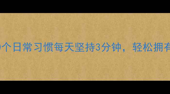 图片 🌟养生必备的10个日常习惯每天坚持3分钟，轻松拥有健康体魄！🌿2