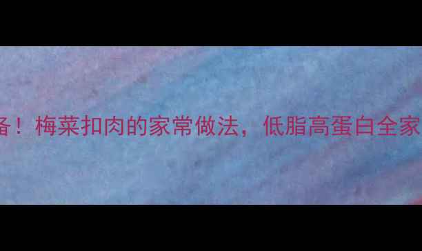 养生必备梅菜扣肉的家常做法低脂高蛋白全家都爱吃