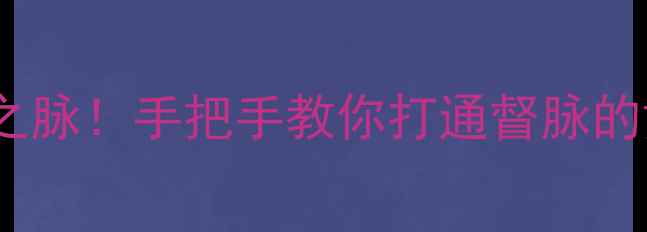 养生必看3步激活生命之脉手把手教你打通督脉的黄金方法附穴位图解