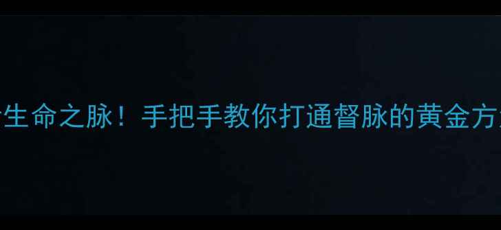 图片 🌟养生必看3步激活生命之脉！手把手教你打通督脉的黄金方法（附穴位图解）2