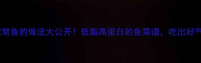 图片 🌟养生必看家常鱼的做法大公开！低脂高蛋白的鱼菜谱，吃出好气色好体质🐟2