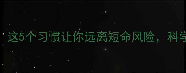 养生必看这5个习惯让你远离短命风险科学延长寿命