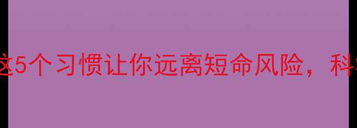 图片 🌟养生必看！这5个习惯让你远离短命风险，科学延长寿命🌟1