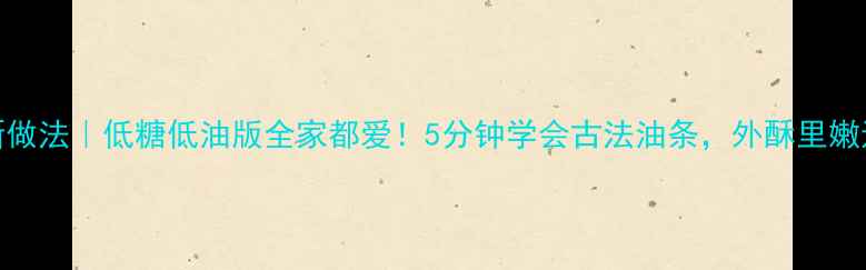 图片 🌟养生油条新做法｜低糖低油版全家都爱！5分钟学会古法油条，外酥里嫩还刮油解腻🍞