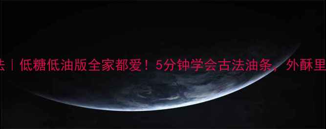养生油条新做法低糖低油版全家都爱5分钟学会古法油条外酥里嫩还刮油解腻
