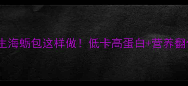 图片 🌟养生海蛎包这样做！低卡高蛋白+营养翻倍🌟1