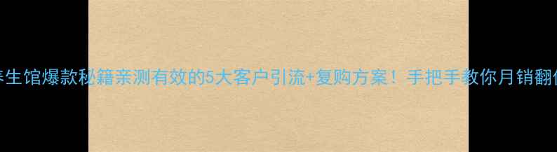 图片 🌟养生馆爆款秘籍亲测有效的5大客户引流+复购方案！手把手教你月销翻倍💰