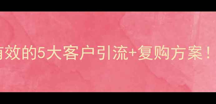 图片 🌟养生馆爆款秘籍亲测有效的5大客户引流+复购方案！手把手教你月销翻倍💰2