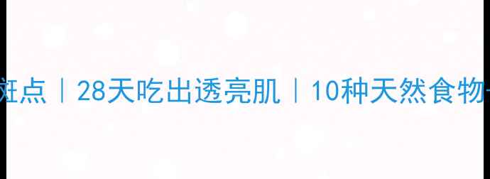 图片 🌟内调外养淡化斑点｜28天吃出透亮肌｜10种天然食物+美白淡斑食谱🌟