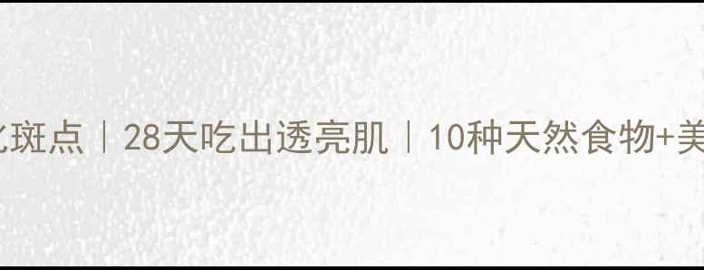 内调外养淡化斑点28天吃出透亮肌10种天然食物美白淡斑食谱