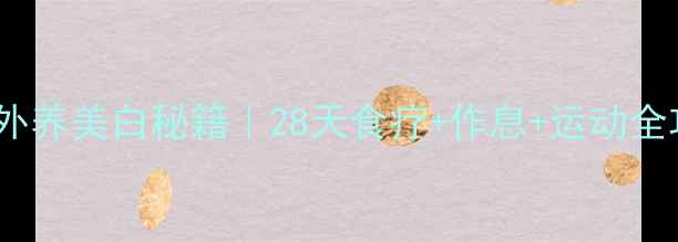 内调外养美白秘籍28天食疗作息运动全攻略