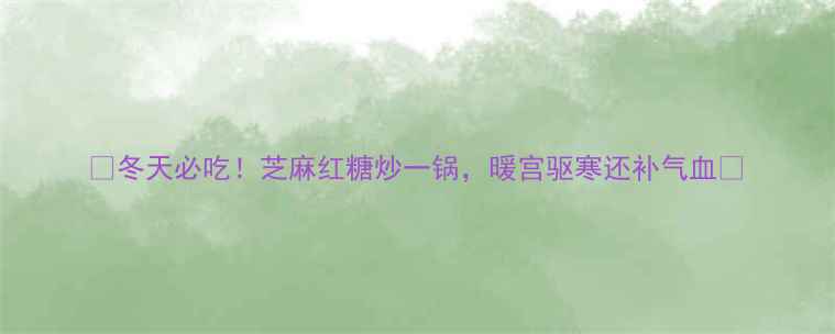 冬天必吃芝麻红糖炒一锅暖宫驱寒还补气血