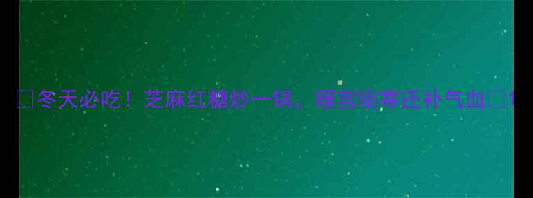 图片 🌟冬天必吃！芝麻红糖炒一锅，暖宫驱寒还补气血🌟1