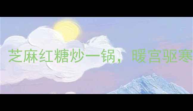 图片 🌟冬天必吃！芝麻红糖炒一锅，暖宫驱寒还补气血🌟2