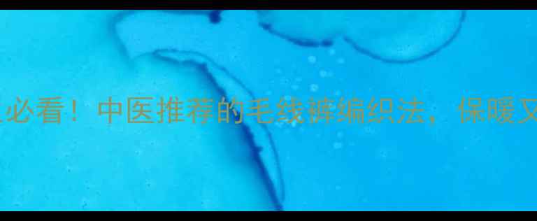 冬季儿童养生必看中医推荐的毛线裤编织法保暖又护足底穴位